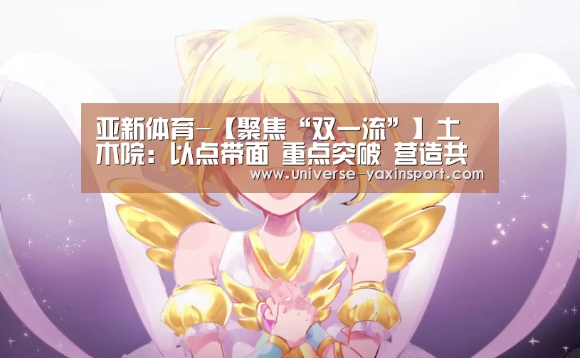 亚新体育-【聚焦“双一流”】土木院：以点带面 重点突破 营造共同发展的良好氛围(图3)