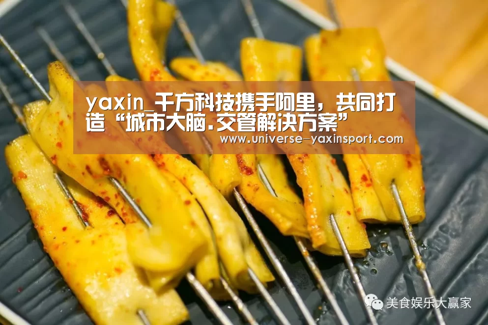 yaxin_千方科技携手阿里,共同打造“城市大脑.交管解决方案”(图1) 亚新网站