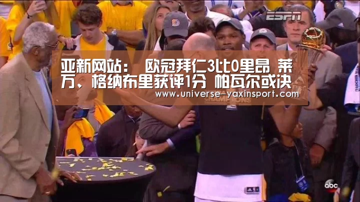 亚新网站：
欧冠拜仁3比0里昂 莱万、格纳布里获评1分 帕瓦尔或决赛首发(图3)